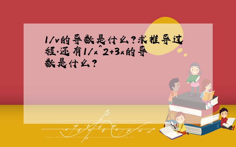 1/v的导数是什么?求推导过程.还有1/x^2+3x的导数是什么?