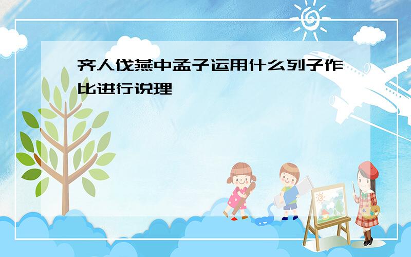 齐人伐燕中孟子运用什么列子作比进行说理