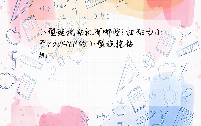 小型旋挖钻机有哪些?扭矩力小于100KN.M的小型旋挖钻机