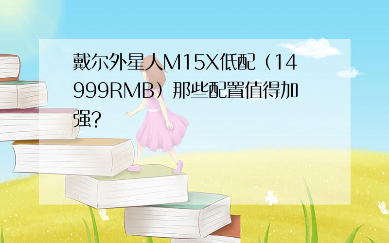 戴尔外星人M15X低配（14999RMB）那些配置值得加强?