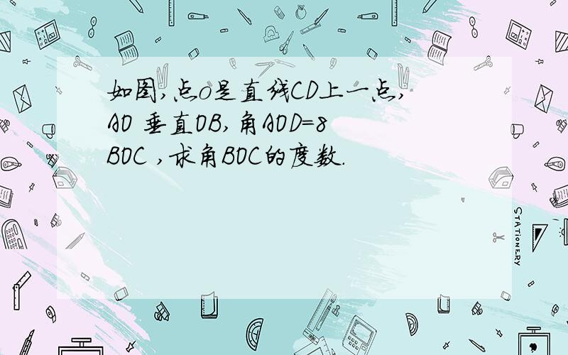 如图,点o是直线CD上一点,AO 垂直OB,角AOD=8BOC ,求角BOC的度数.