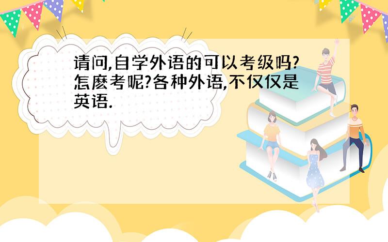 请问,自学外语的可以考级吗?怎麽考呢?各种外语,不仅仅是英语.