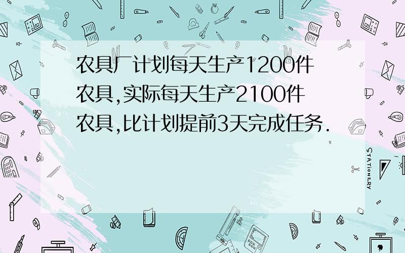 农具厂计划每天生产1200件农具,实际每天生产2100件农具,比计划提前3天完成任务.