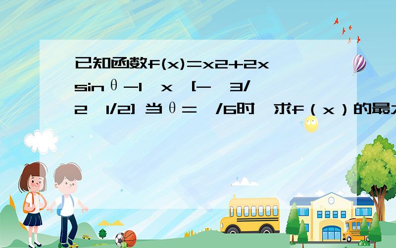 已知函数f(x)=x2+2xsinθ-1,x∈[-√3/2,1/2] 当θ=∏/6时,求f（x）的最大值和最小值