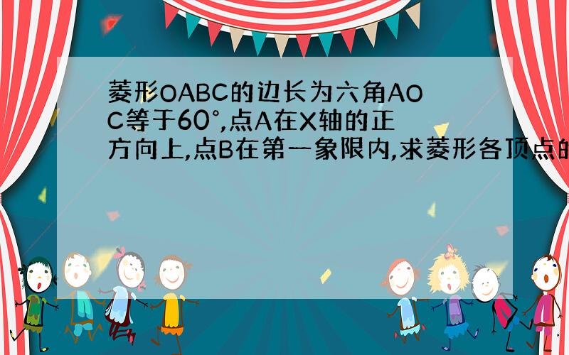 菱形OABC的边长为六角AOC等于60°,点A在X轴的正方向上,点B在第一象限内,求菱形各顶点的坐标 过程要非常具体