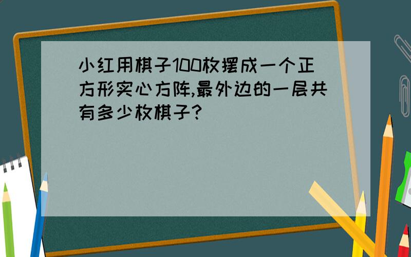 小红用棋子100枚摆成一个正方形实心方阵,最外边的一层共有多少枚棋子?