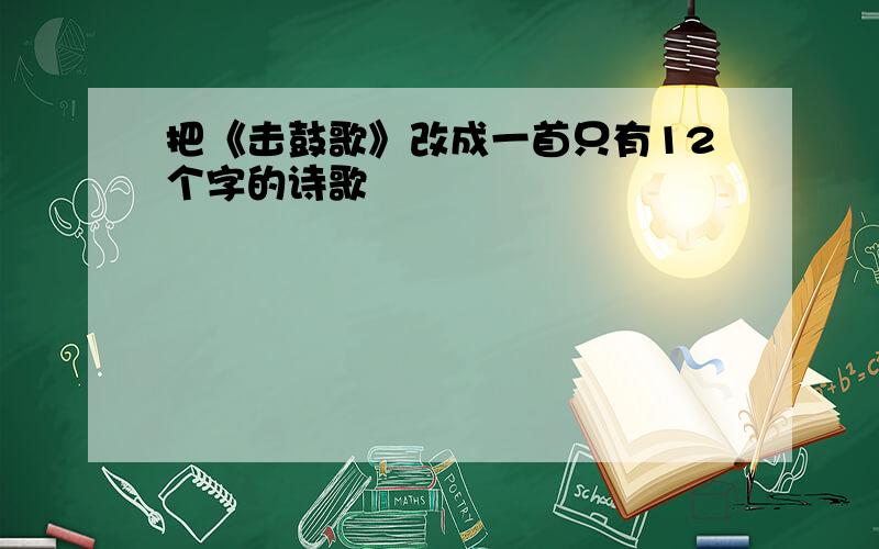 把《击鼓歌》改成一首只有12个字的诗歌