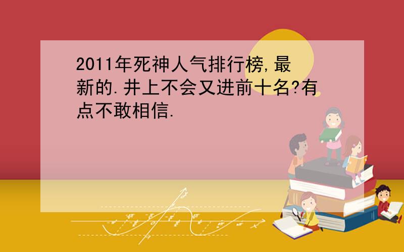 2011年死神人气排行榜,最新的.井上不会又进前十名?有点不敢相信.