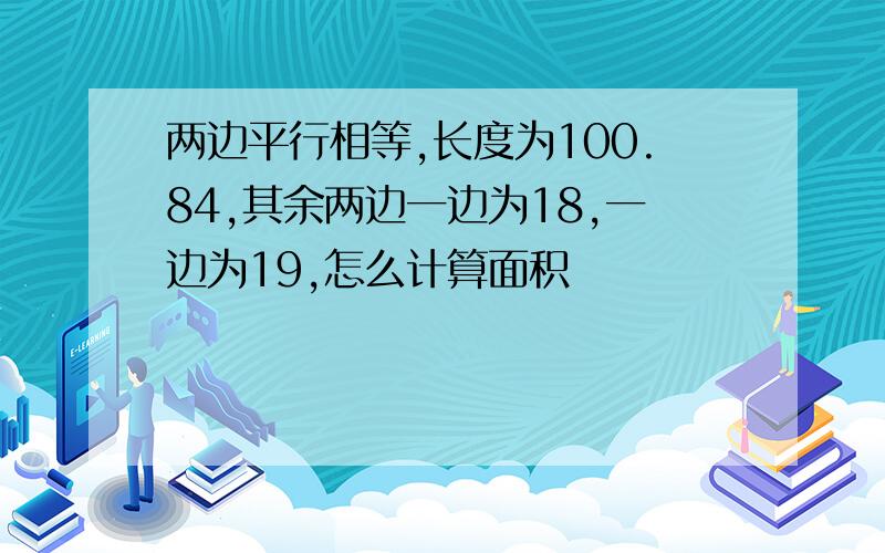 两边平行相等,长度为100.84,其余两边一边为18,一边为19,怎么计算面积