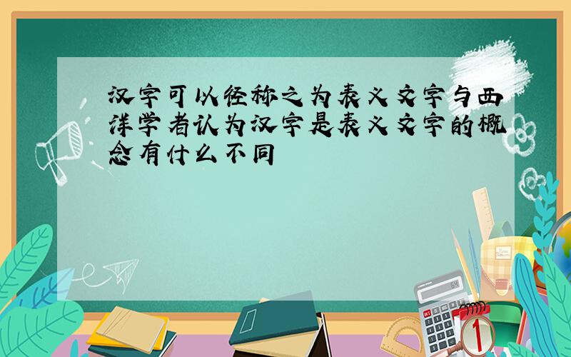 汉字可以径称之为表义文字与西洋学者认为汉字是表义文字的概念有什么不同