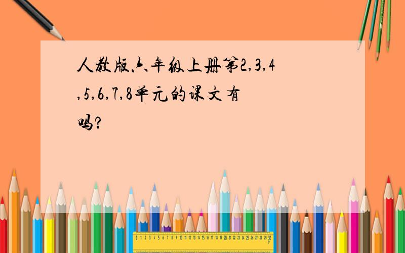 人教版六年级上册第2,3,4,5,6,7,8单元的课文有吗?