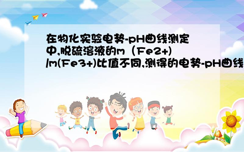 在物化实验电势-pH曲线测定中,脱硫溶液的m（Fe2+)/m(Fe3+)比值不同,测得的电势-pH曲线有什么差异?