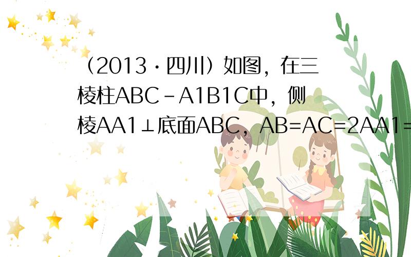 （2013•四川）如图，在三棱柱ABC-A1B1C中，侧棱AA1⊥底面ABC，AB=AC=2AA1=2，∠BAC=120