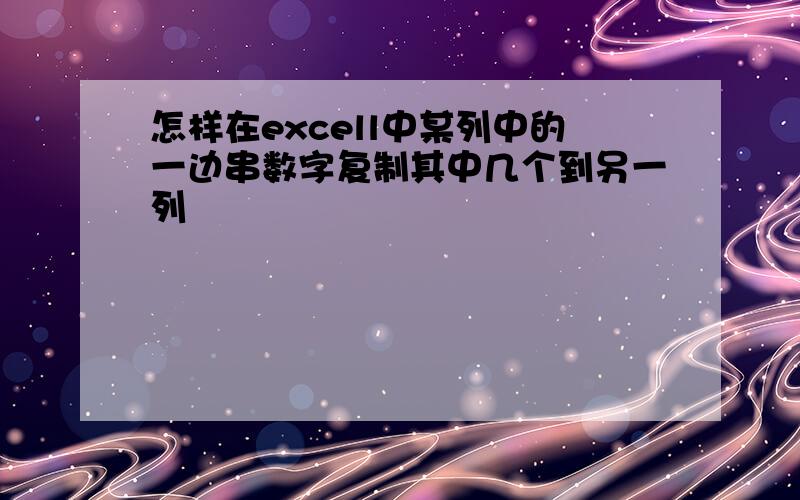 怎样在excell中某列中的一边串数字复制其中几个到另一列