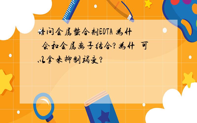 请问金属螯合剂EDTA 为什麼会和金属离子结合?为什麼可以拿来抑制褐变?