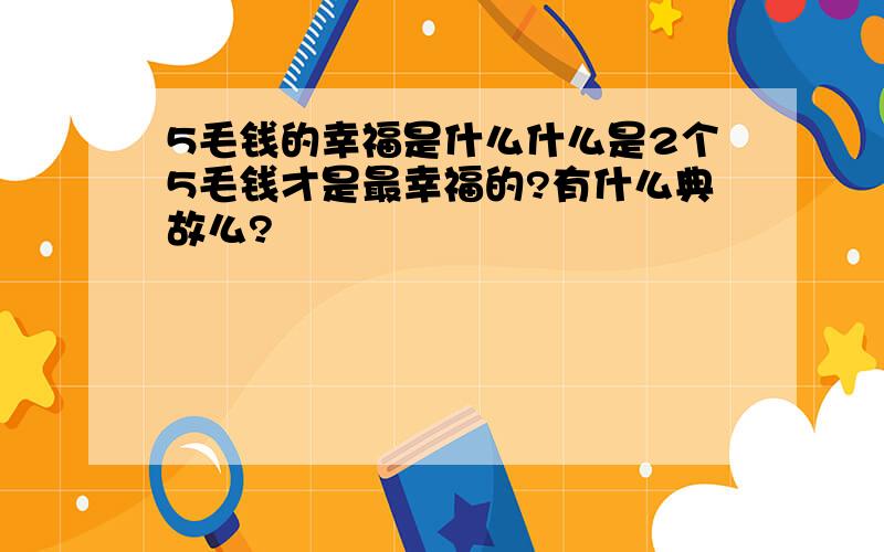 5毛钱的幸福是什么什么是2个5毛钱才是最幸福的?有什么典故么?