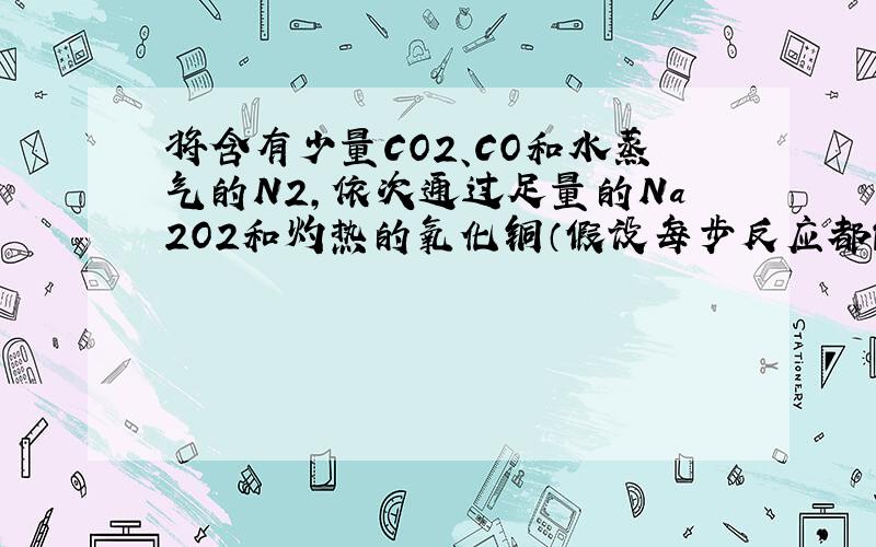 将含有少量CO2、CO和水蒸气的N2,依次通过足量的Na2O2和灼热的氧化铜（假设每步反应都能充分进行）最终剩余的气体是