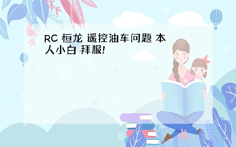 RC 恒龙 遥控油车问题 本人小白 拜服!