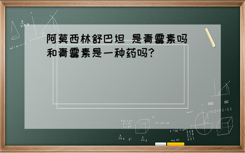 阿莫西林舒巴坦 是青霉素吗 和青霉素是一种药吗?