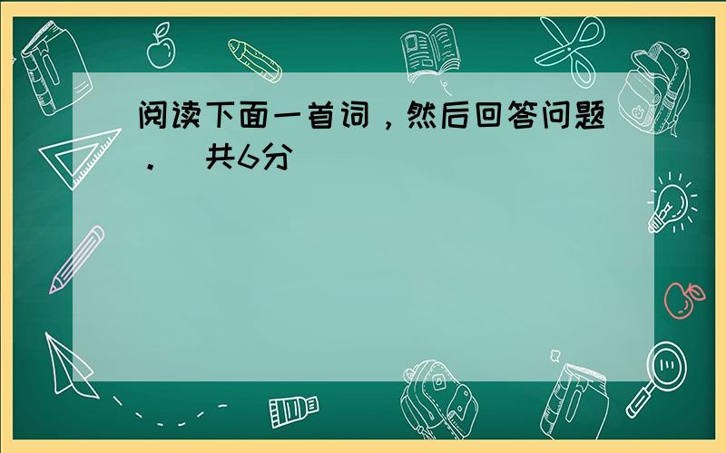 阅读下面一首词，然后回答问题。（共6分）