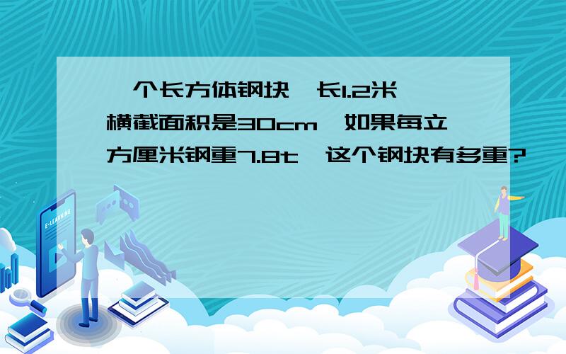 一个长方体钢块,长1.2米,横截面积是30cm,如果每立方厘米钢重7.8t,这个钢块有多重?