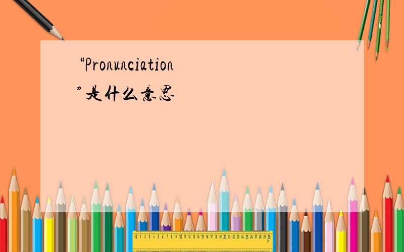 “Pronunciation”是什么意思