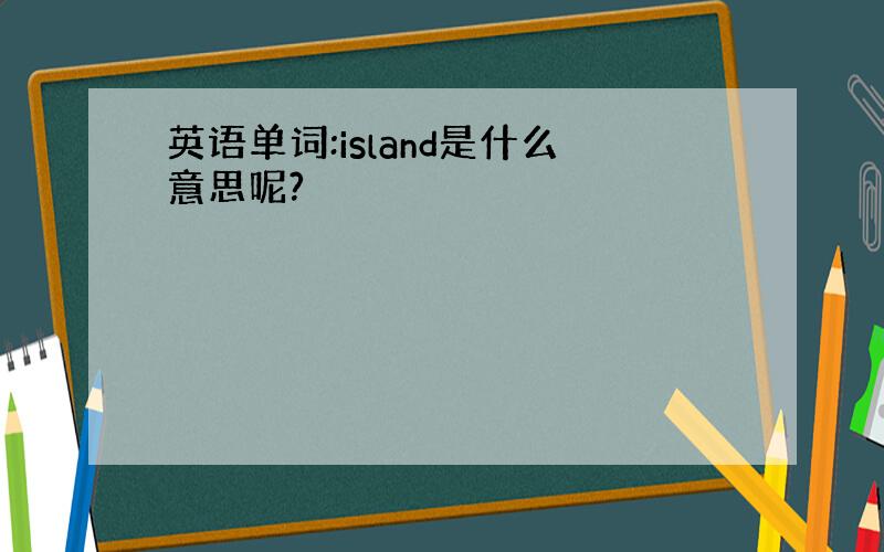 英语单词:island是什么意思呢?