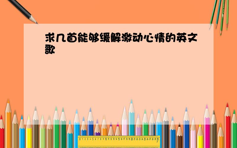 求几首能够缓解激动心情的英文歌