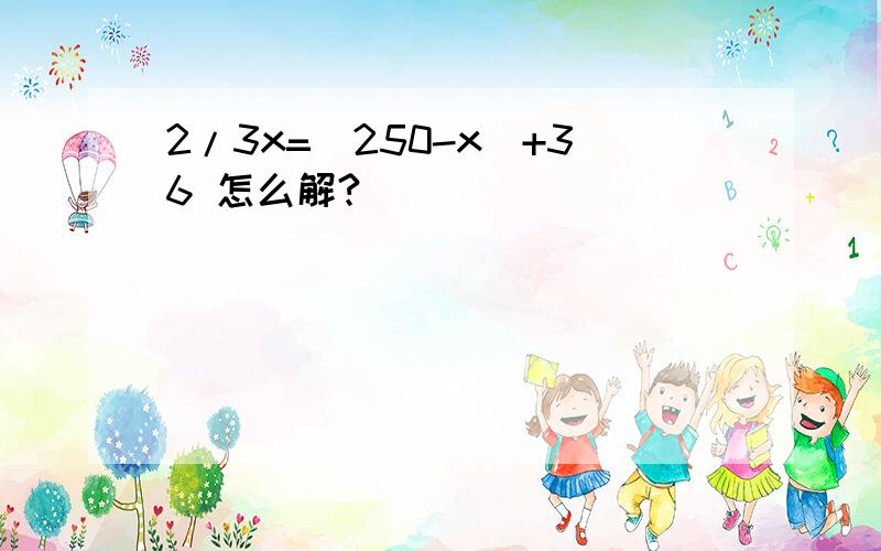 2/3x=(250-x)+36 怎么解?