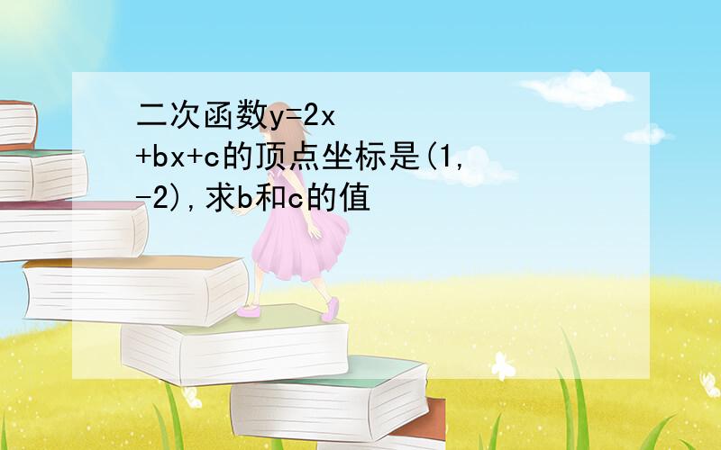 二次函数y=2x²+bx+c的顶点坐标是(1,-2),求b和c的值