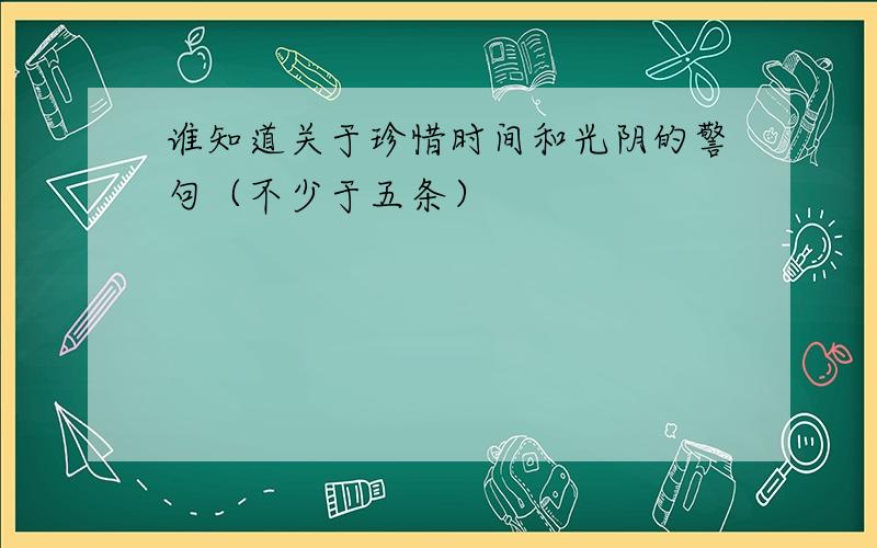 谁知道关于珍惜时间和光阴的警句（不少于五条）