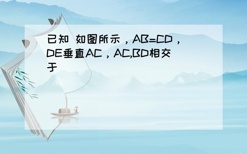 已知 如图所示，AB=CD，DE垂直AC，AC,BD相交于