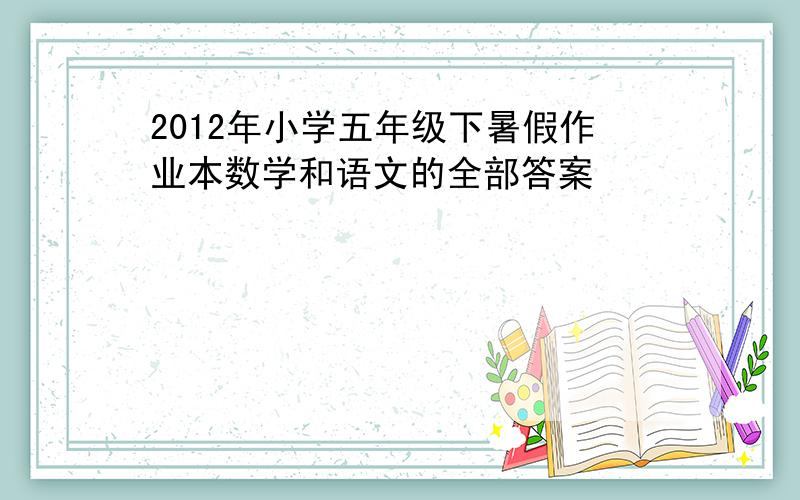 2012年小学五年级下暑假作业本数学和语文的全部答案