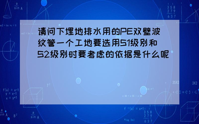 请问下埋地排水用的PE双壁波纹管一个工地要选用S1级别和S2级别时要考虑的依据是什么呢