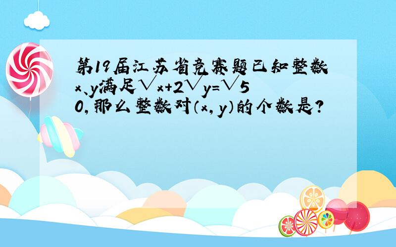 第19届江苏省竞赛题已知整数x、y满足√x+2√y=√50,那么整数对（x,y）的个数是?