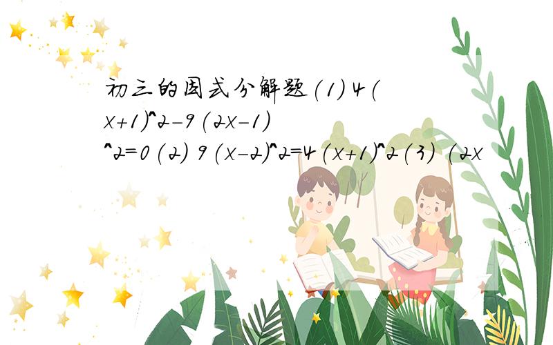 初三的因式分解题(1) 4(x+1)^2-9(2x-1)^2=0(2) 9(x-2)^2=4(x+1)^2(3) (2x