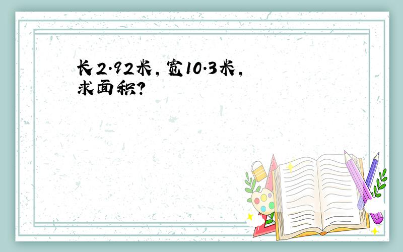 长2.92米,宽10.3米,求面积?