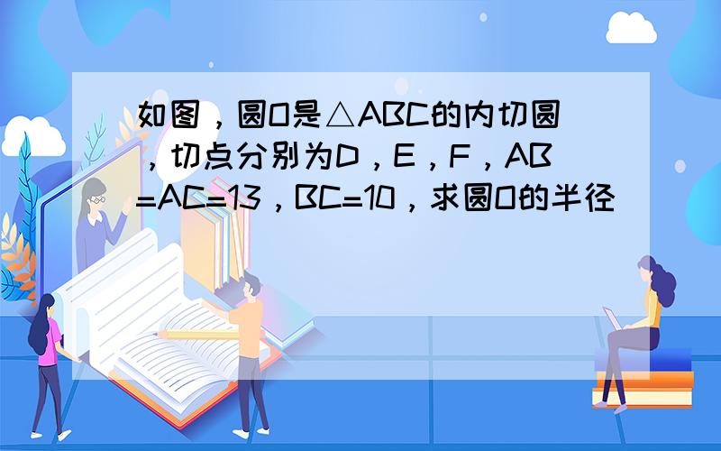 如图，圆O是△ABC的内切圆，切点分别为D，E，F，AB=AC=13，BC=10，求圆O的半径．