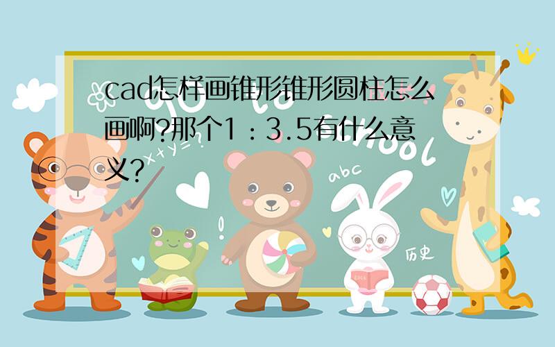 cad怎样画锥形锥形圆柱怎么画啊?那个1：3.5有什么意义?