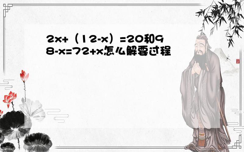 2x+（12-x）=20和98-x=72+x怎么解要过程