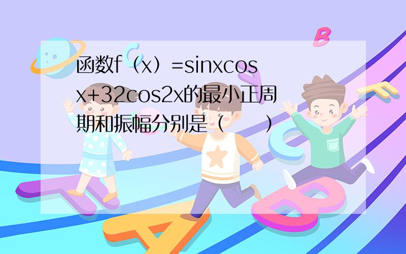 函数f（x）=sinxcosx+32cos2x的最小正周期和振幅分别是（　　）