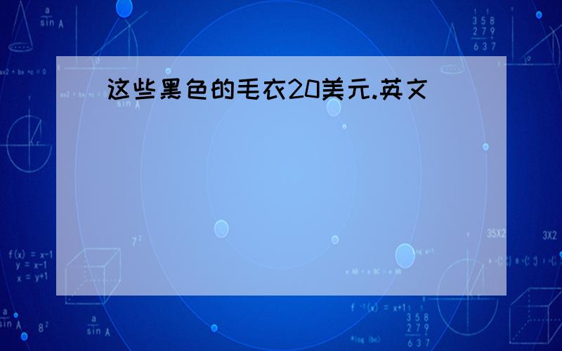 这些黑色的毛衣20美元.英文