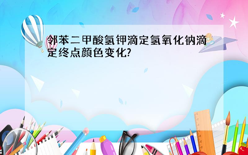 邻苯二甲酸氢钾滴定氢氧化钠滴定终点颜色变化?