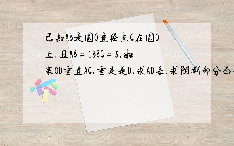 已知AB是圆O直径点C在圆O上.且AB=13BC=5,如果OD垂直AC,垂足是D,求AD长.求阴影部分面积