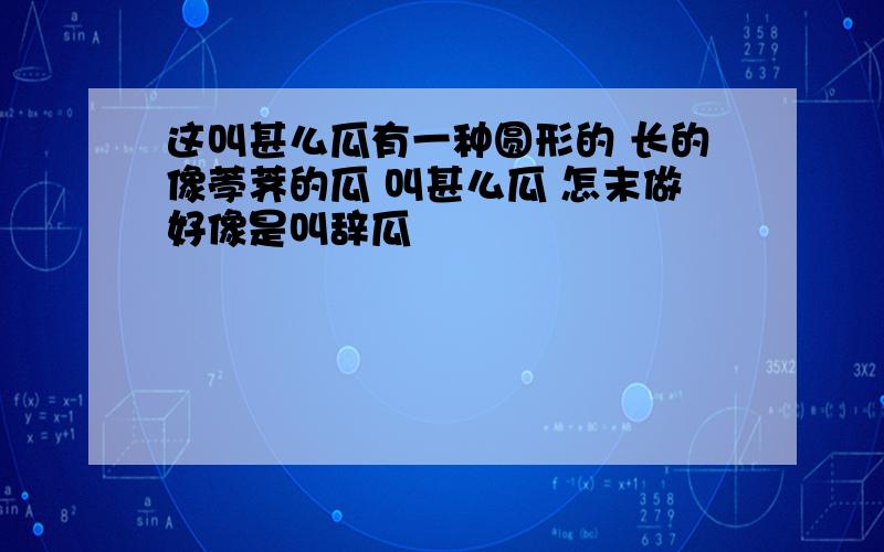 这叫甚么瓜有一种圆形的 长的像荸荠的瓜 叫甚么瓜 怎末做好像是叫辞瓜