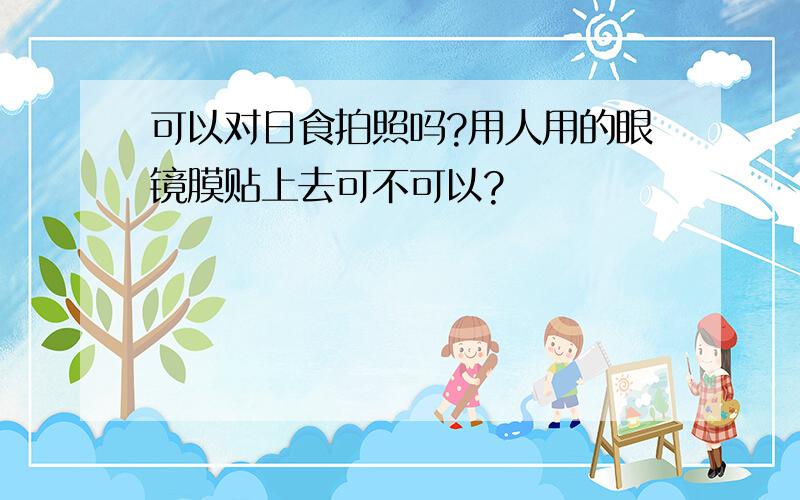 可以对日食拍照吗?用人用的眼镜膜贴上去可不可以?