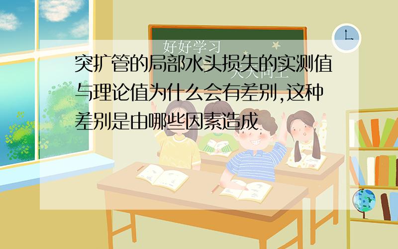 突扩管的局部水头损失的实测值与理论值为什么会有差别,这种差别是由哪些因素造成