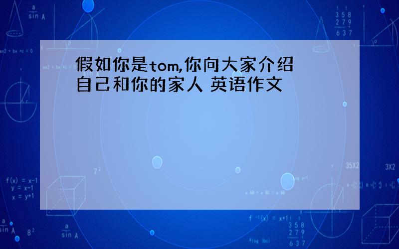 假如你是tom,你向大家介绍自己和你的家人 英语作文