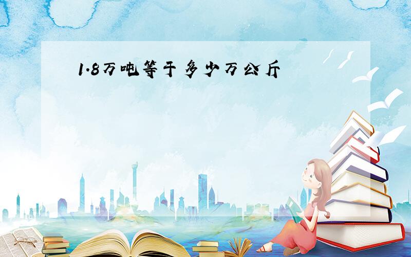 1.8万吨等于多少万公斤