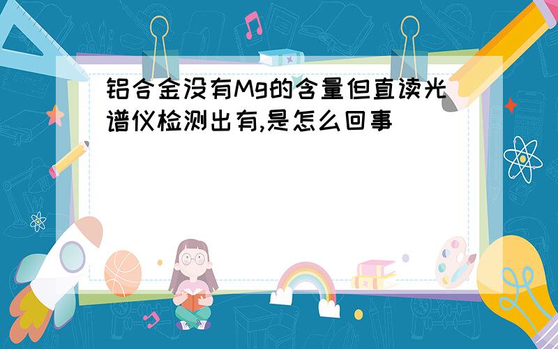 铝合金没有Mg的含量但直读光谱仪检测出有,是怎么回事